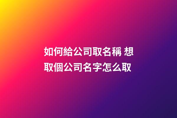 如何給公司取名稱 想取個公司名字怎么取-第1張-公司起名-玄機派